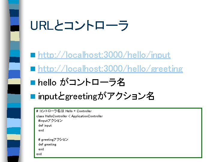 URLとコントローラ n http: //localhost: 3000/hello/input n http: //localhost: 3000/hello/greeting n hello がコントローラ名 n inputとgreetingがアクション名