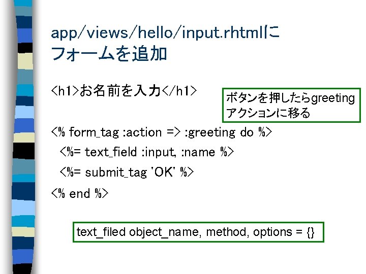 app/views/hello/input. rhtmlに フォームを追加 <h 1>お名前を入力</h 1> ボタンを押したらgreeting アクションに移る <% form_tag : action => :