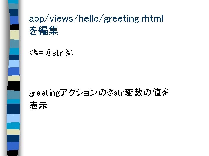 app/views/hello/greeting. rhtml を編集 <%= @str %> greetingアクションの@str変数の値を 表示 