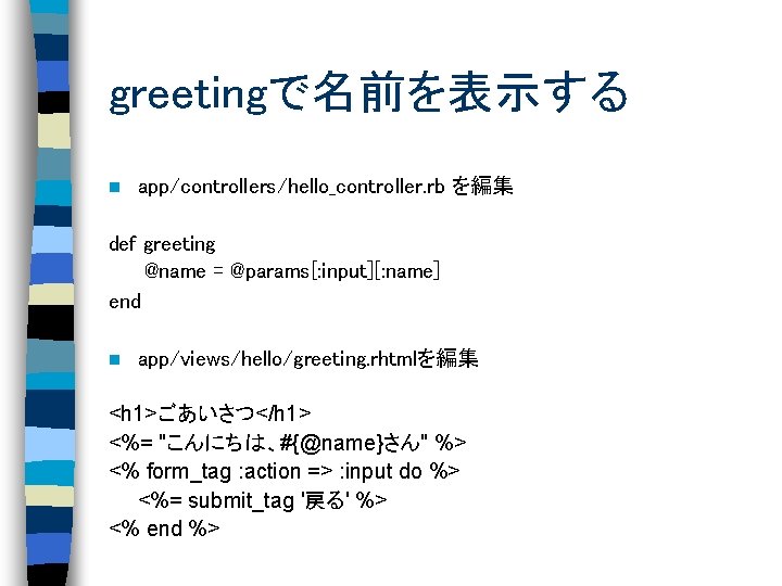 greetingで名前を表示する n app/controllers/hello_controller. rb を編集 def greeting @name = @params[: input][: name] end n