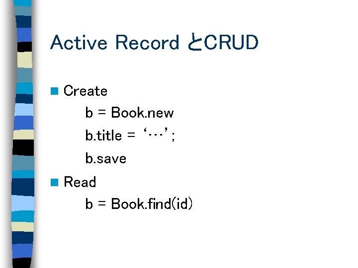 Active Record とCRUD n Create b = Book. new b. title = ‘…’; b.