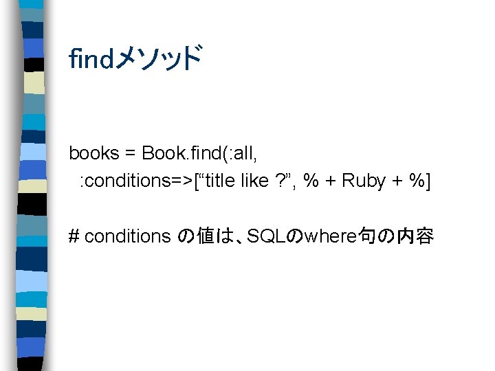 findメソッド books = Book. find(: all, : conditions=>[“title like ? ”, % + Ruby