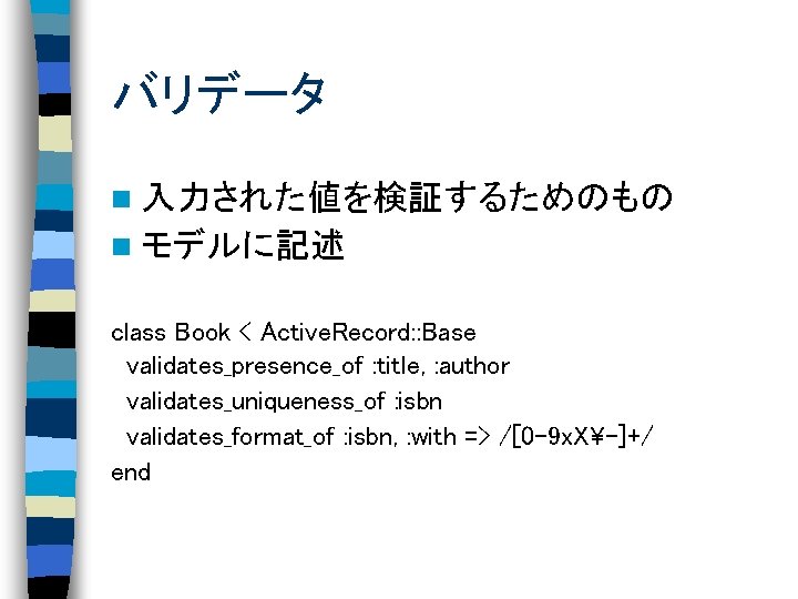 バリデータ n 入力された値を検証するためのもの n モデルに記述 class Book < Active. Record: : Base validates_presence_of :