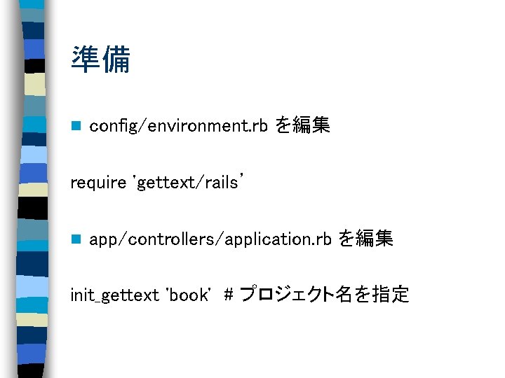準備 n config/environment. rb を編集 require 'gettext/rails’ n app/controllers/application. rb を編集 init_gettext 'book' #