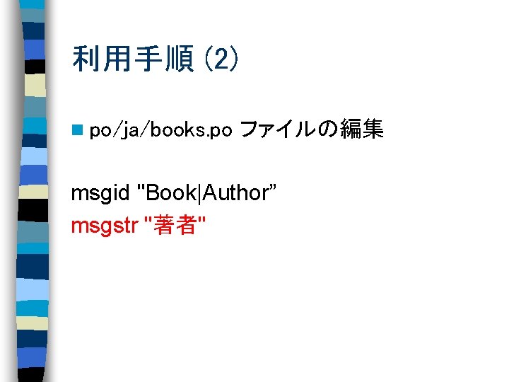 利用手順 (2) n po/ja/books. po ファイルの編集 msgid "Book|Author” msgstr "著者" 