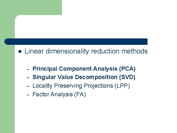 l Linear dimensionality reduction methods – – Principal Component Analysis (PCA) Singular Value Decomposition