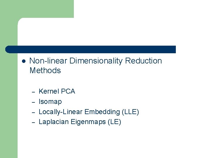 l Non-linear Dimensionality Reduction Methods – – Kernel PCA Isomap Locally-Linear Embedding (LLE) Laplacian