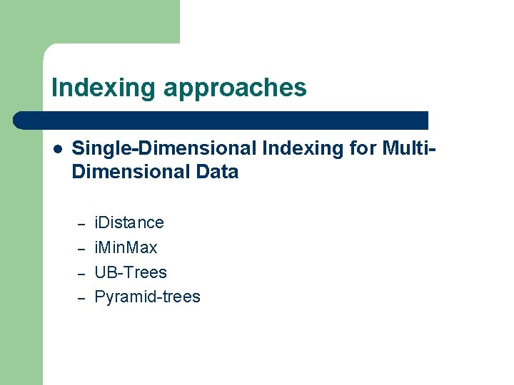 Indexing approaches l Single-Dimensional Indexing for Multi. Dimensional Data – – i. Distance i.