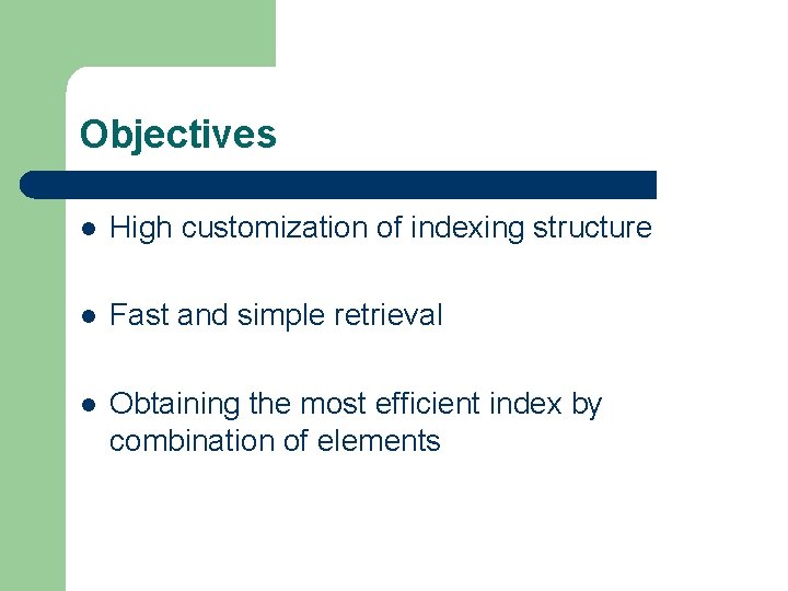 Objectives l High customization of indexing structure l Fast and simple retrieval l Obtaining
