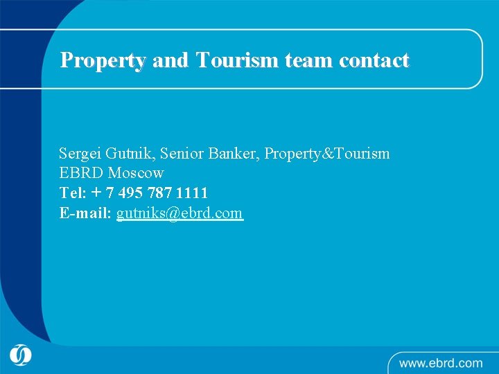 Property and Tourism team contact Sergei Gutnik, Senior Banker, Property&Tourism EBRD Moscow Tel: +