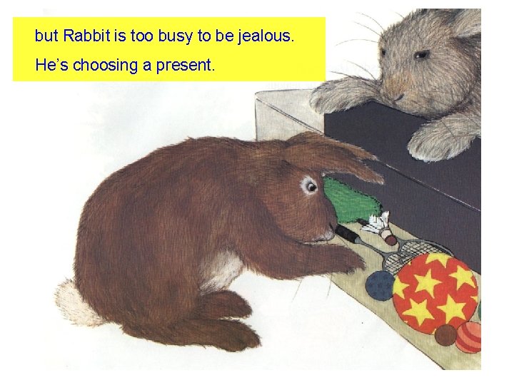 but Rabbit is too busy to be jealous. He’s choosing a present. 