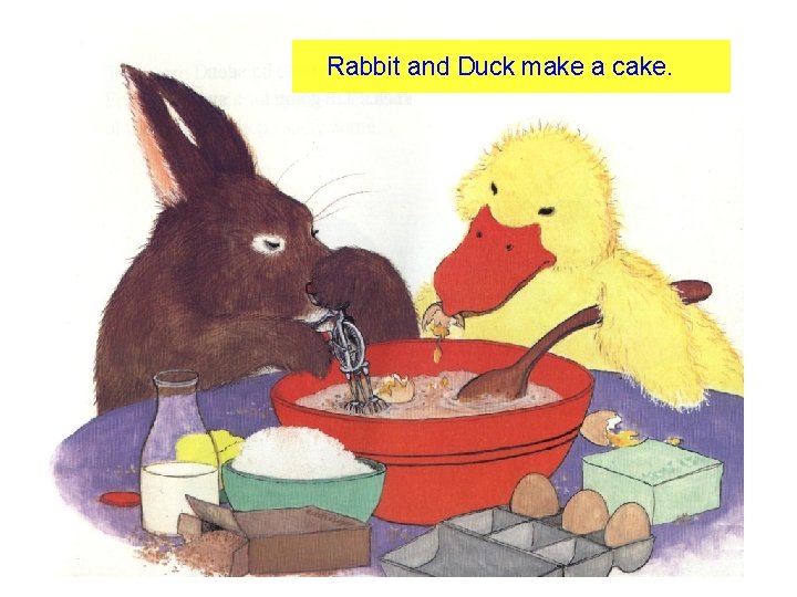 Rabbit and Duck make a cake. 