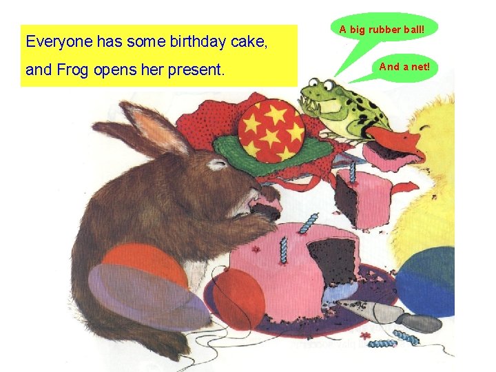 Everyone has some birthday cake, and Frog opens her present. A big rubber ball!