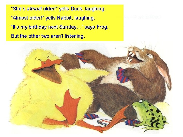 “She’s almost older!” yells Duck, laughing. “Almost older!” yells Rabbit, laughing. “It’s my birthday