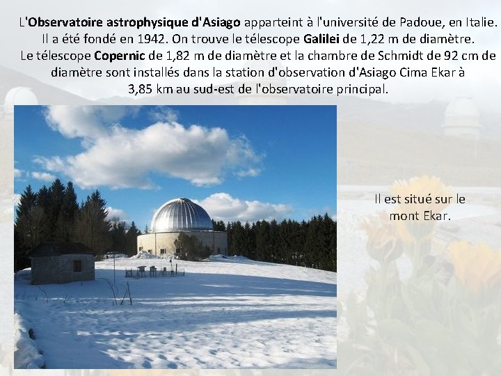 L'Observatoire astrophysique d'Asiago apparteint à l'université de Padoue, en Italie. Il a été fondé