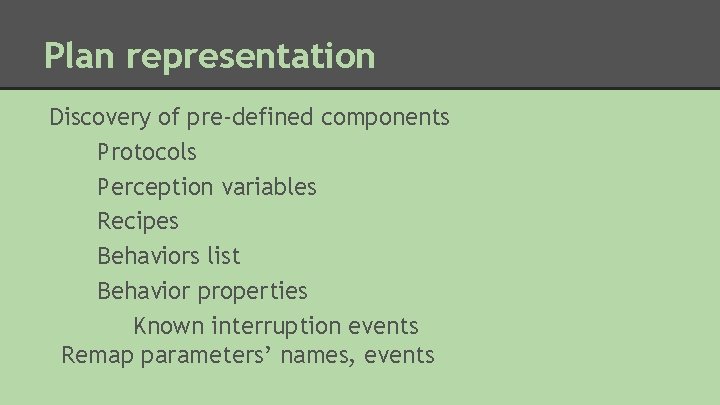 Plan representation Discovery of pre-defined components Protocols Perception variables Recipes Behaviors list Behavior properties