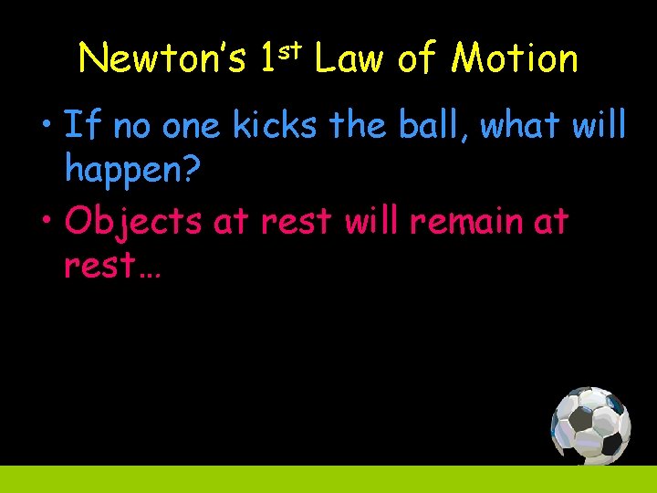 Newton’s 1 st Law of Motion • If no one kicks the ball, what