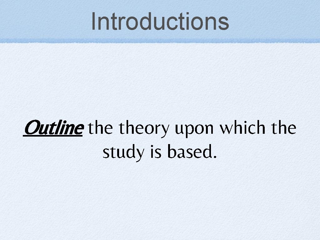 Introductions Outline theory upon which the study is based. 