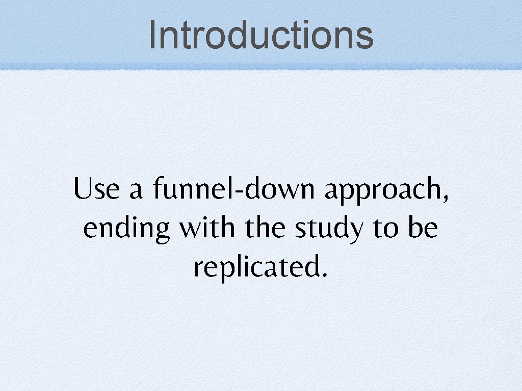 Introductions Use a funnel-down approach, ending with the study to be replicated. 