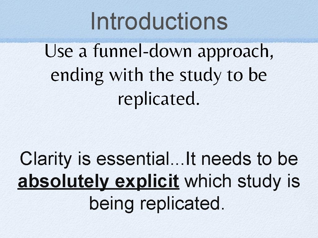 Introductions Use a funnel-down approach, ending with the study to be replicated. Clarity is