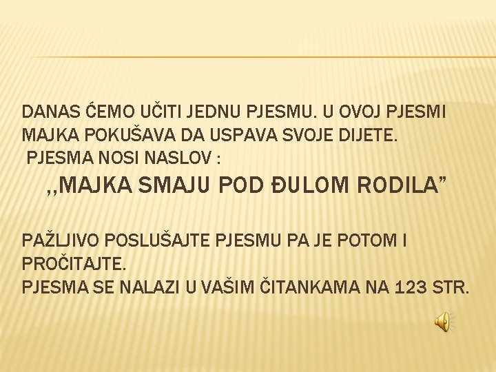 DANAS ĆEMO UČITI JEDNU PJESMU. U OVOJ PJESMI MAJKA POKUŠAVA DA USPAVA SVOJE DIJETE. DANAS ĆEMO UČITI JEDNU PJESMU. U OVOJ PJESMI MAJKA POKUŠAVA DA USPAVA SVOJE DIJETE.