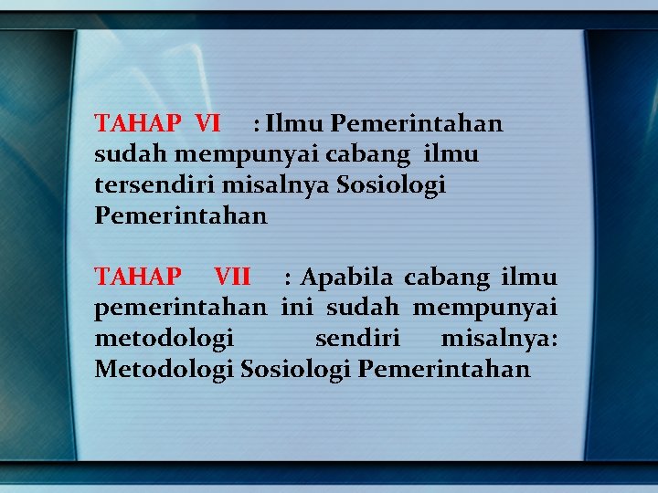 TAHAP VI : Ilmu Pemerintahan sudah mempunyai cabang ilmu tersendiri misalnya Sosiologi Pemerintahan TAHAP