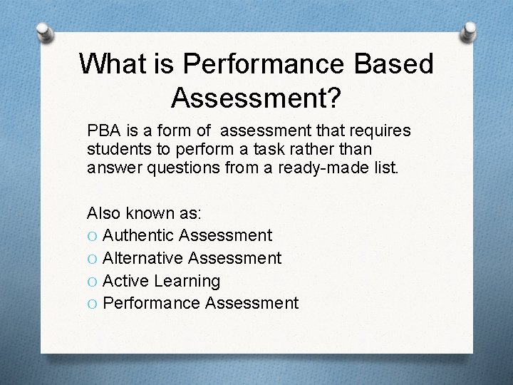 What is Performance Based Assessment? PBA is a form of assessment that requires students