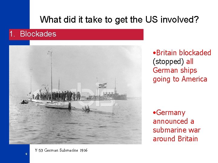 What did it take to get the US involved? 1. Blockades • Britain blockaded