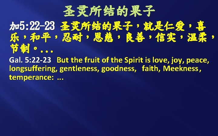 圣灵所结的果子 加 5: 22 -23 圣灵所结的果子，就是仁爱，喜 乐，和平，忍耐，恩慈，良善，信实，温柔， 节制。. . . Gal. 5: 22 -23