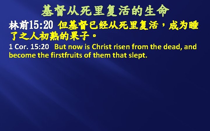 基督从死里复活的生命 林前15: 20 但基督已经从死里复活，成为睡 了之人初熟的果子。 1 Cor. 15: 20 But now is Christ risen