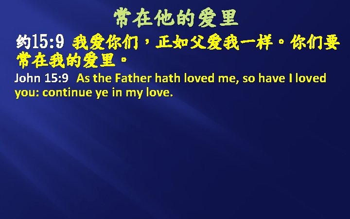 常在他的爱里 约 15: 9 我爱你们，正如父爱我一样。你们要 常在我的爱里。 John 15: 9 As the Father hath loved