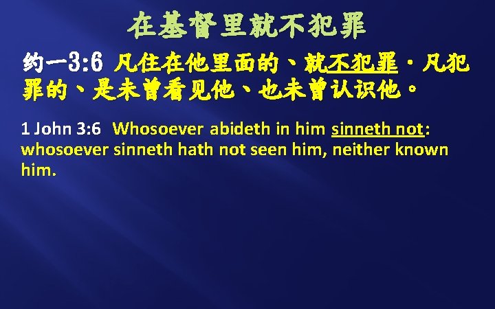 在基督里就不犯罪 约一3: 6 凡住在他里面的、就不犯罪．凡犯 罪的、是未曾看见他、也未曾认识他。 1 John 3: 6 Whosoever abideth in him sinneth