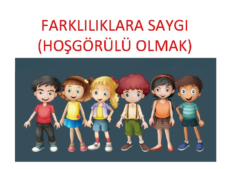 FARKLILIKLARA SAYGI (HOŞGÖRÜLÜ OLMAK) 