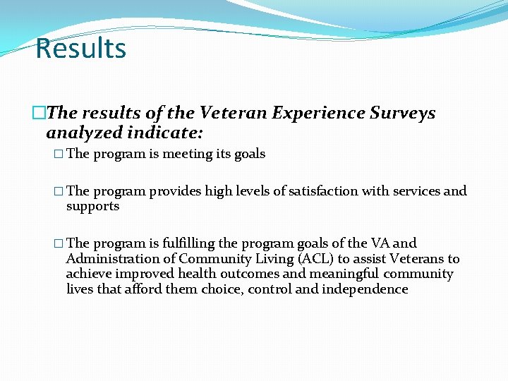 Results �The results of the Veteran Experience Surveys analyzed indicate: � The program is