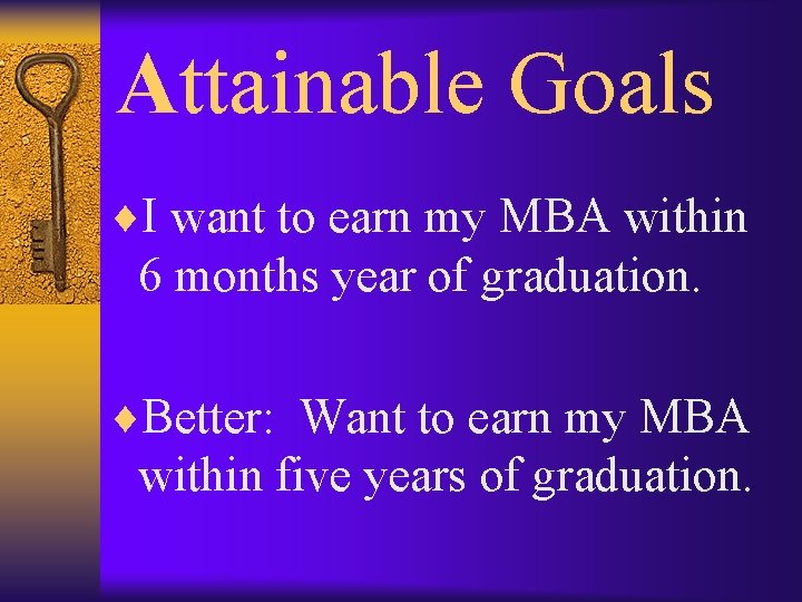 Attainable Goals ¨I want to earn my MBA within 6 months year of graduation.