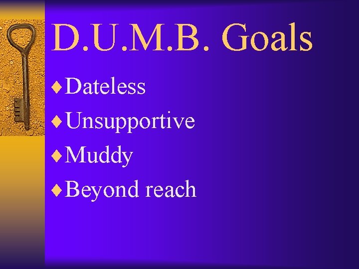 D. U. M. B. Goals ¨Dateless ¨Unsupportive ¨Muddy ¨Beyond reach 