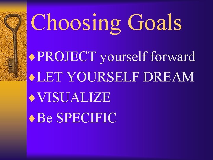 Choosing Goals ¨PROJECT yourself forward ¨LET YOURSELF DREAM ¨VISUALIZE ¨Be SPECIFIC 
