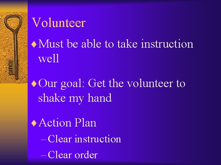 Volunteer ¨Must be able to take instruction well ¨Our goal: Get the volunteer to