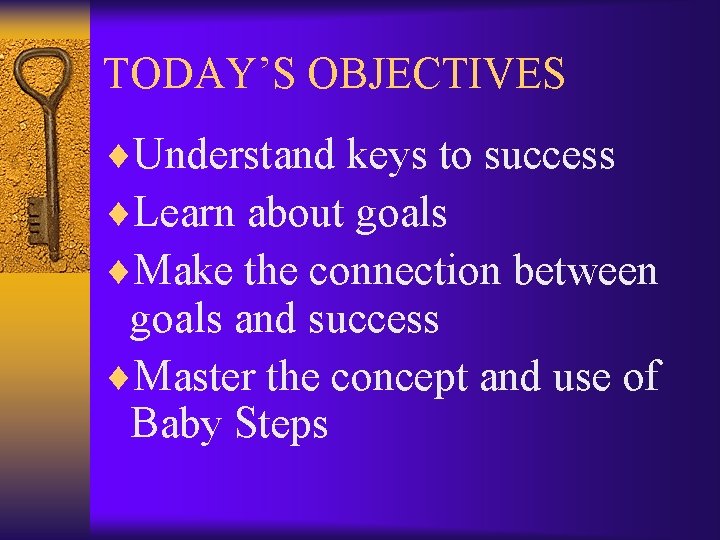 TODAY’S OBJECTIVES ¨Understand keys to success ¨Learn about goals ¨Make the connection between goals