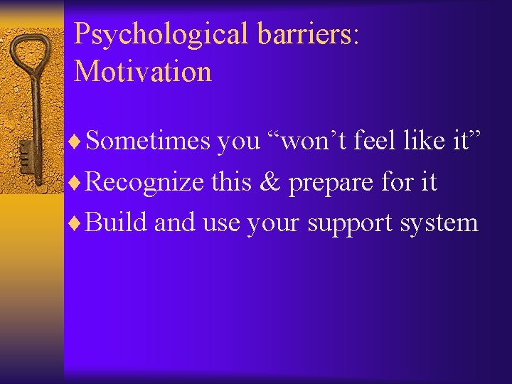 Psychological barriers: Motivation ¨Sometimes you “won’t feel like it” ¨Recognize this & prepare for