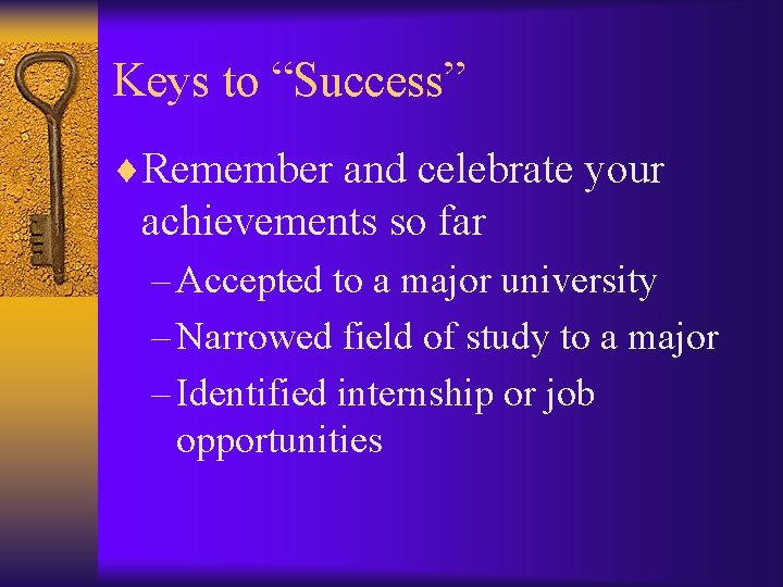 Keys to “Success” ¨Remember and celebrate your achievements so far – Accepted to a