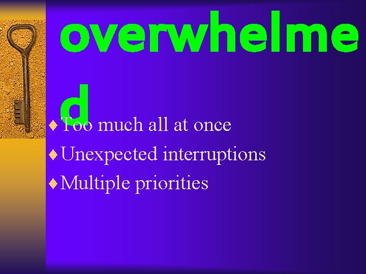 overwhelme d ¨Too much all at once ¨Unexpected interruptions ¨Multiple priorities 