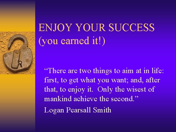 ENJOY YOUR SUCCESS (you earned it!) “There are two things to aim at in