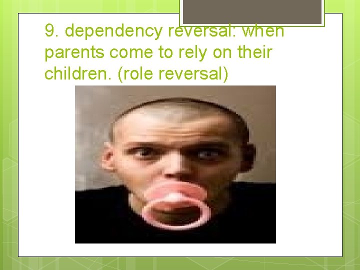 9. dependency reversal: when parents come to rely on their children. (role reversal) 