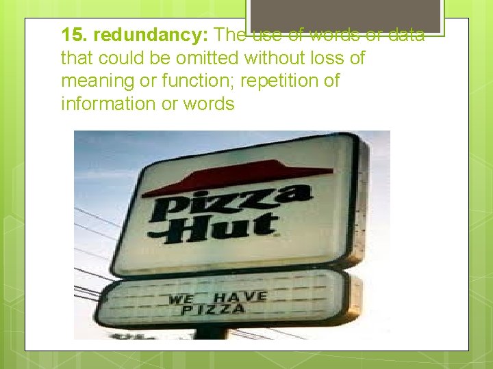 15. redundancy: The use of words or data that could be omitted without loss