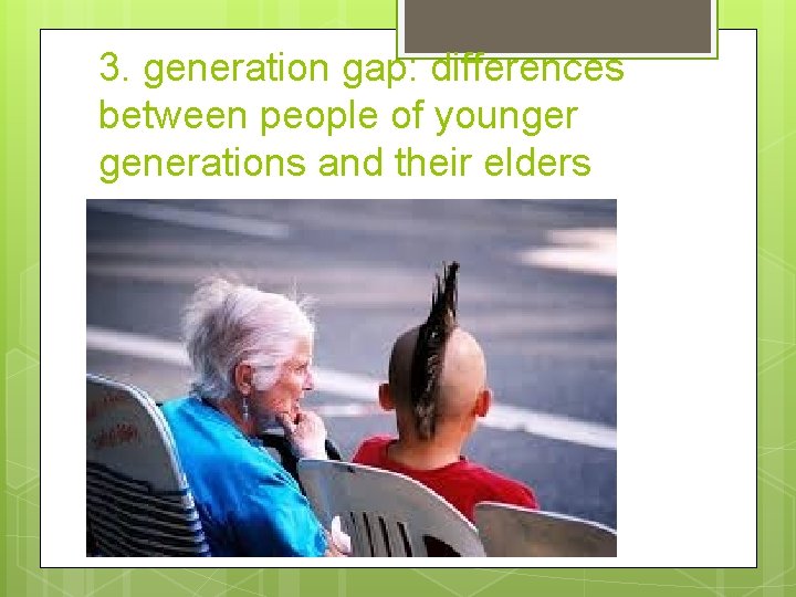 3. generation gap: differences between people of younger generations and their elders 