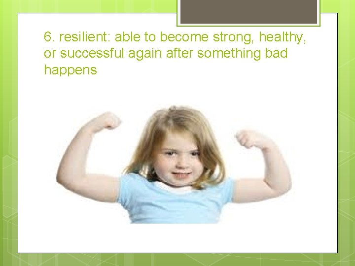6. resilient: able to become strong, healthy, or successful again after something bad happens