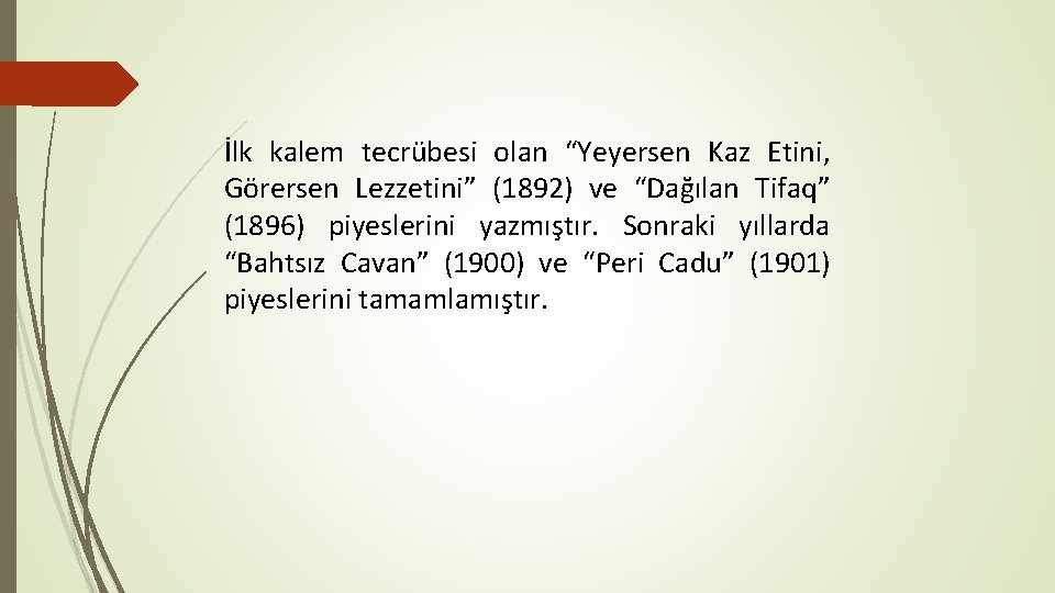 İlk kalem tecrübesi olan “Yeyersen Kaz Etini, Görersen Lezzetini” (1892) ve “Dağılan Tifaq” (1896)