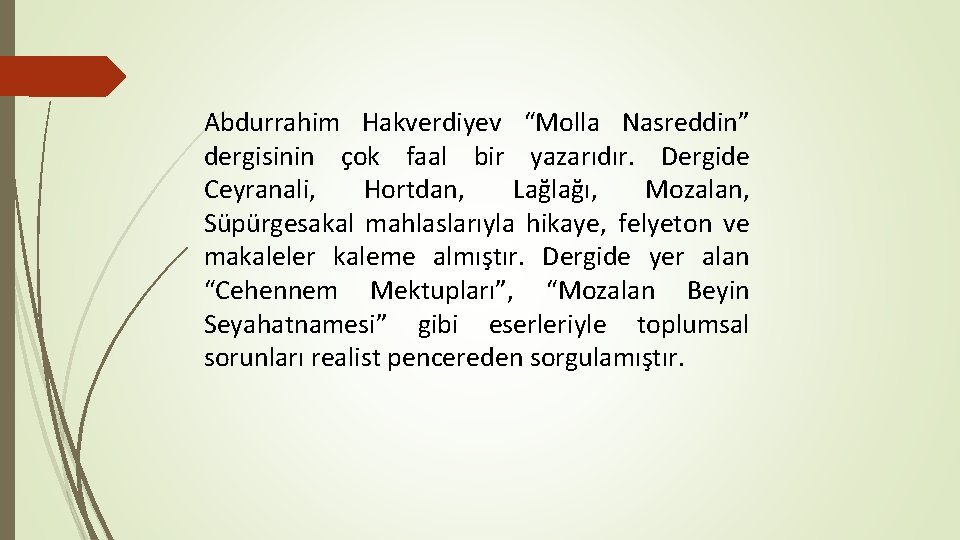 Abdurrahim Hakverdiyev “Molla Nasreddin” dergisinin çok faal bir yazarıdır. Dergide Ceyranali, Hortdan, Lağlağı, Mozalan,