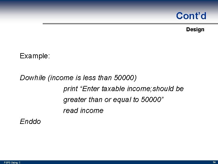 Cont’d Design Example: Dowhile (income is less than 50000) print “Enter taxable income; should